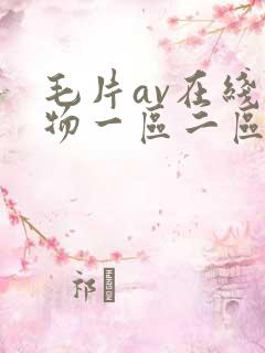 毛片av在线尤物一区二区 毛片av在线尤物一区二区