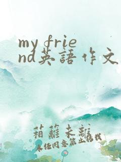 my friend英语作文50字带翻译
