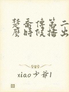 楚乔传第二部什么时候播出 楚乔传第二部什么时候播出