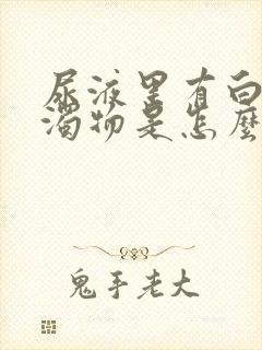尿液里有白色浑浊物是怎么回事 尿液里有白色浑浊物是怎么回事