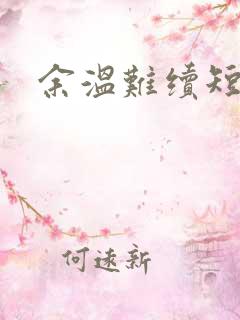 余温难续短剧版 余温难续短剧版