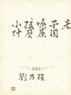 小孩嗓子老清是什么原因