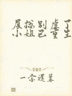 展总别虐了,庄小姐已重生在线