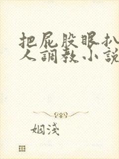 把屁股眼扒开主人调教小说