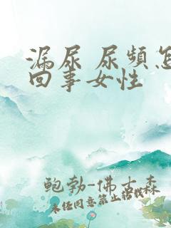 漏尿 尿频怎么回事女性