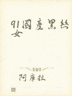 91国产黑丝美女