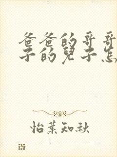爸爸的哥哥的儿子的儿子怎么称呼