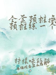 全套颈椎操肩周颈椎练一个好一个