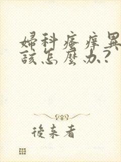妇科瘙痒异味儿该怎么办?