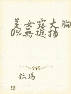 美女露大胸100%无遮挡