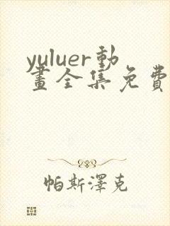 yuluer动画全集免费观看