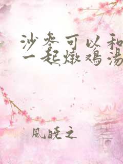 沙参可以和蘑菇一起炖鸡汤吗