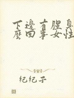 下边有腥臭味怎么回事女性