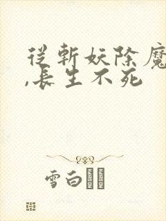从斩妖除魔开始,长生不死