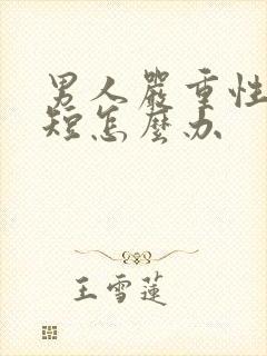 男人严重性时间短怎么办