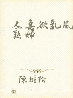 人妻欲乱风韵美熟妇