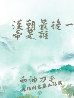 汉朝最后一个皇帝是谁