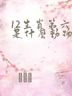 12生肖第六个是什么动物