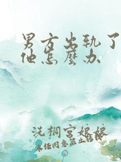 男方出轨了还爱他怎么办