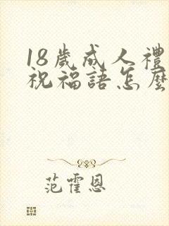 18岁成人礼的祝福语怎么说 18岁成人礼的祝福语怎么说