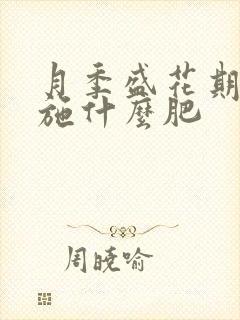 月季盛花期需要施什么肥 月季盛花期需要施什么肥