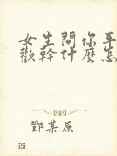 女生问你平时喜欢干什么怎么回答