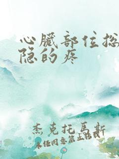 心脏部位总是隐隐的疼 心脏部位总是隐隐的疼