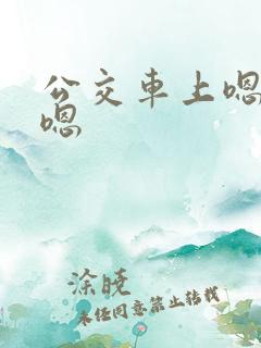 公交车上嗯嗯嗯嗯