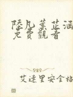 陆凡叶芷涵短剧免费观看
