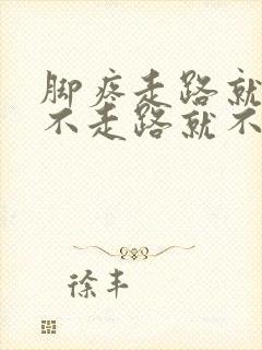 脚疼走路就疼,不走路就不疼怎么回事