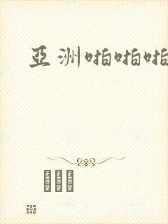 亚洲啪啪啪啪 亚洲啪啪啪啪