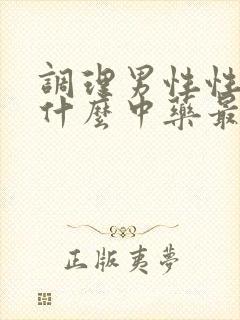 调理男性性功能什么中药最好