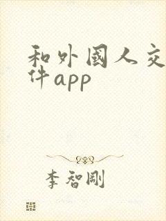 和外国人交友软件app 和外国人交友软件app