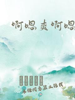 啊嗯爽啊嗯