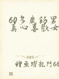 60多岁的男人真心喜欢女人的表现