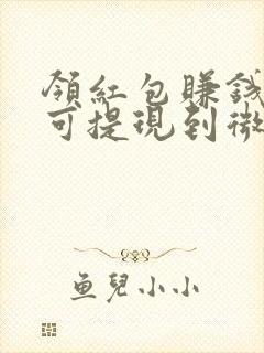 领红包赚钱软件可提现到微信 领红包赚钱软件可提现到微信