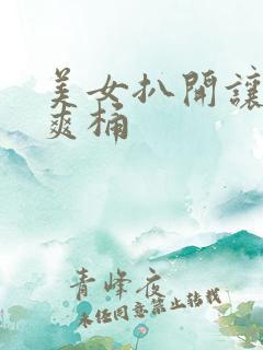 美女扒开让男人爽桶 美女扒开让男人爽桶