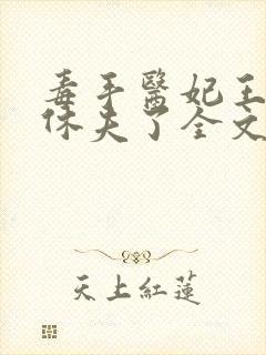 毒手医妃王爷被休夫了全文免费阅读