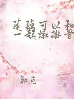 莲藕可以和玉米一起炖排骨吗
