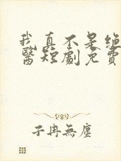 我真不是绝世神医短剧免费观看全集