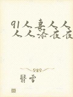 91人妻人人爽人人添夜夜爽直播