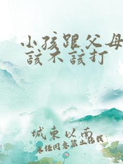 小孩跟父母顶嘴 该不该打