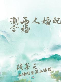 测两人婚配免费合婚