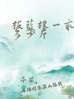 板蓝根一亩地产多少斤 板蓝根一亩地产多少斤