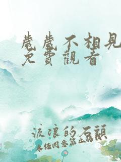 岁岁不相见短剧免费观看