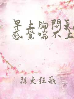 早上胸闷气短,感觉喘不上气怎么办 早上胸闷气短,感觉喘不上气怎么办