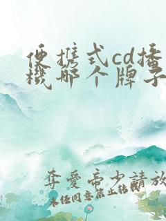 便携式cd播放机哪个牌子好 便携式cd播放机哪个牌子好