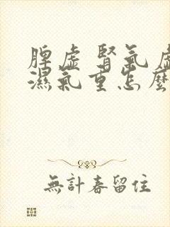 脾虚 肾气虚 湿气重怎么调理 脾虚 肾气虚 湿气重怎么调理
