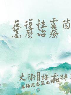 反复性霉菌阴炎怎么治疗
