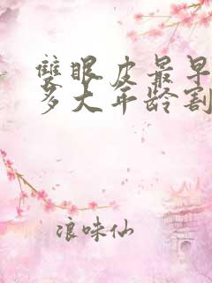 双眼皮最早可以多大年龄割